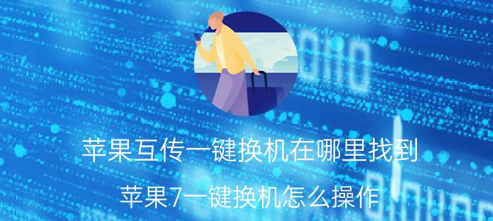 苹果互传一键换机在哪里找到 苹果7一键换机怎么操作？